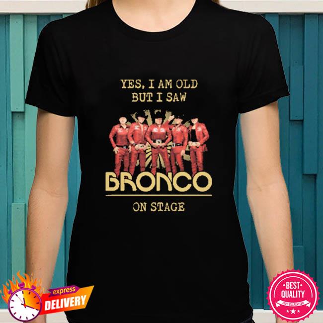 Yes I am old but I saw Grupo Bronco on stage shirt, hoodie, sweater, long  sleeve and tank top